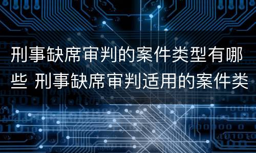 刑事缺席审判的案件类型有哪些 刑事缺席审判适用的案件类型有哪些
