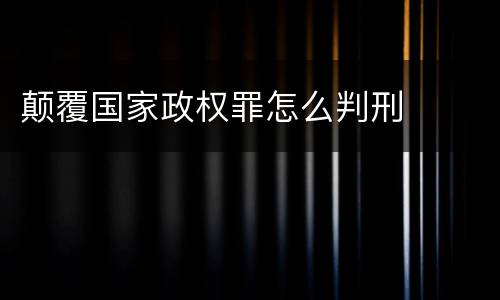 颠覆国家政权罪怎么判刑
