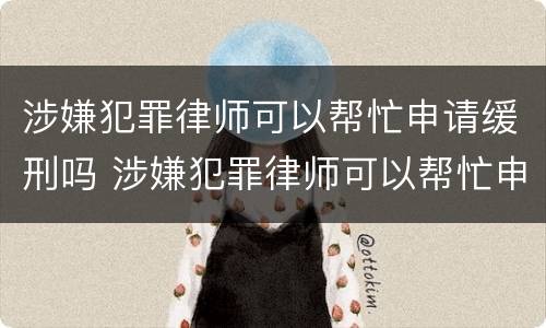 涉嫌犯罪律师可以帮忙申请缓刑吗 涉嫌犯罪律师可以帮忙申请缓刑吗