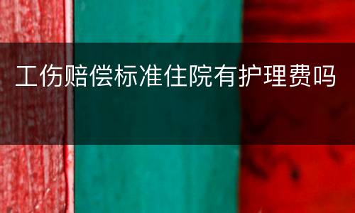 工伤赔偿标准住院有护理费吗