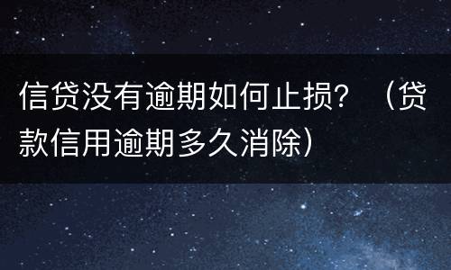 信贷没有逾期如何止损？（贷款信用逾期多久消除）