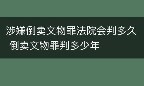 涉嫌倒卖文物罪法院会判多久 倒卖文物罪判多少年