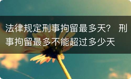 法律规定刑事拘留最多天？ 刑事拘留最多不能超过多少天