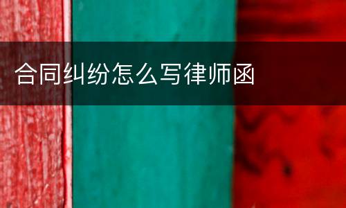 合同纠纷怎么写律师函