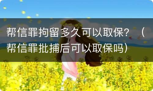 帮信罪拘留多久可以取保？（帮信罪批捕后可以取保吗）