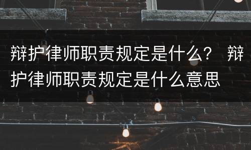 辩护律师职责规定是什么？ 辩护律师职责规定是什么意思