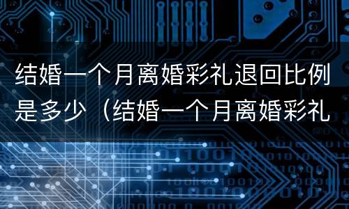 结婚一个月离婚彩礼退回比例是多少（结婚一个月离婚彩礼退回比例是多少钱）