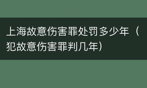 上海故意伤害罪处罚多少年（犯故意伤害罪判几年）