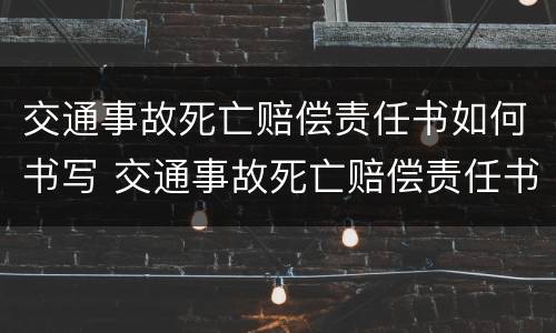 交通事故死亡赔偿责任书如何书写 交通事故死亡赔偿责任书如何书写范文