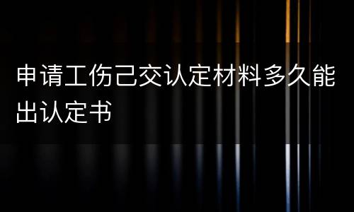 申请工伤己交认定材料多久能出认定书