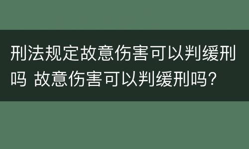 刑法规定故意伤害可以判缓刑吗 故意伤害可以判缓刑吗?