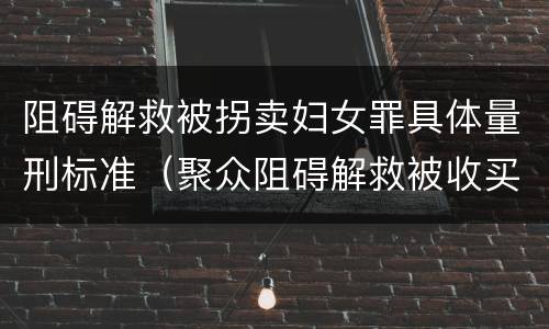 阻碍解救被拐卖妇女罪具体量刑标准（聚众阻碍解救被收买的妇女儿童罪与妨害公务罪）