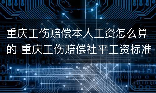 重庆工伤赔偿本人工资怎么算的 重庆工伤赔偿社平工资标准