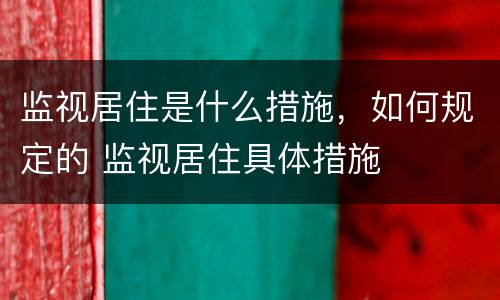 监视居住是什么措施，如何规定的 监视居住具体措施