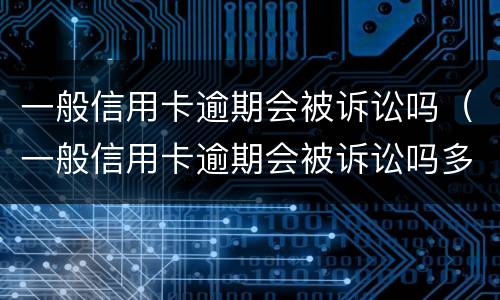 一般信用卡逾期会被诉讼吗（一般信用卡逾期会被诉讼吗多久）