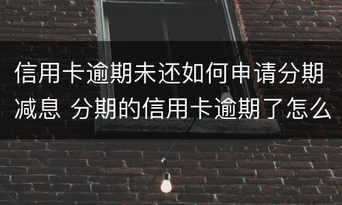 信用卡逾期未还如何申请分期减息 分期的信用卡逾期了怎么办
