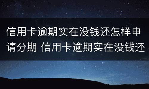 信用卡逾期实在没钱还怎样申请分期 信用卡逾期实在没钱还怎样申请分期呢
