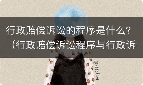 行政赔偿诉讼的程序是什么？（行政赔偿诉讼程序与行政诉讼程序的区别）