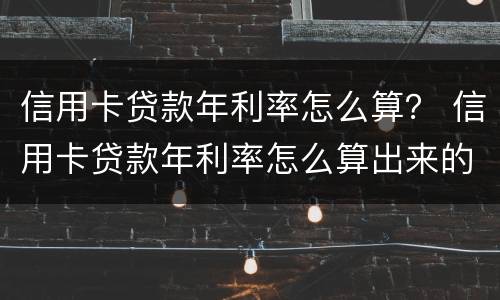 信用卡贷款年利率怎么算？ 信用卡贷款年利率怎么算出来的