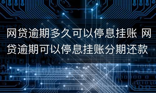 网贷逾期多久可以停息挂账 网贷逾期可以停息挂账分期还款吗?