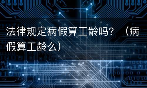 法律规定病假算工龄吗？（病假算工龄么）