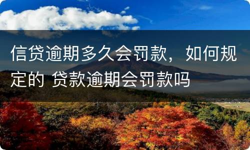 信贷逾期多久会罚款，如何规定的 贷款逾期会罚款吗