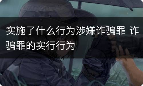 实施了什么行为涉嫌诈骗罪 诈骗罪的实行行为