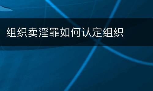 组织卖淫罪如何认定组织