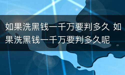 如果洗黑钱一千万要判多久 如果洗黑钱一千万要判多久呢