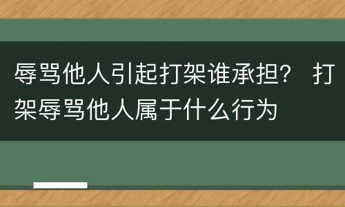 辱骂他人引起打架谁承担？ 打架辱骂他人属于什么行为