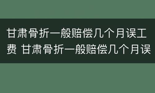 甘肃骨折一般赔偿几个月误工费 甘肃骨折一般赔偿几个月误工费多少