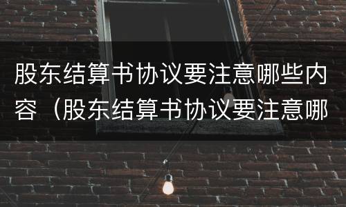 股东结算书协议要注意哪些内容（股东结算书协议要注意哪些内容和问题）