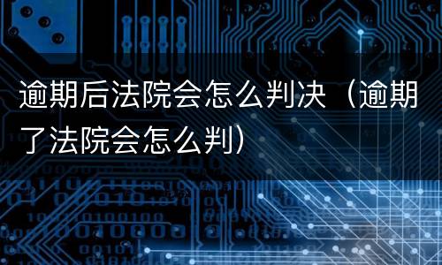 逾期后法院会怎么判决（逾期了法院会怎么判）