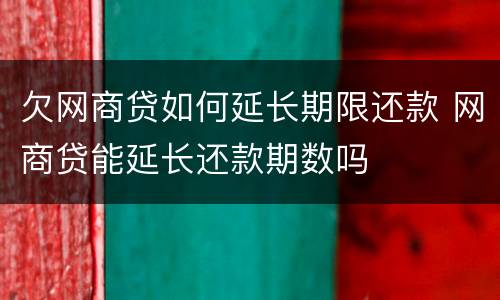 欠网商贷如何延长期限还款 网商贷能延长还款期数吗