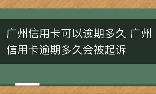 广州信用卡可以逾期多久 广州信用卡逾期多久会被起诉