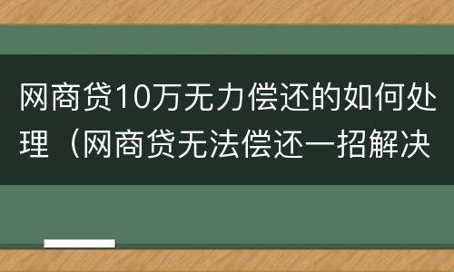 网商贷10万无力偿还的如何处理（网商贷无法偿还一招解决）