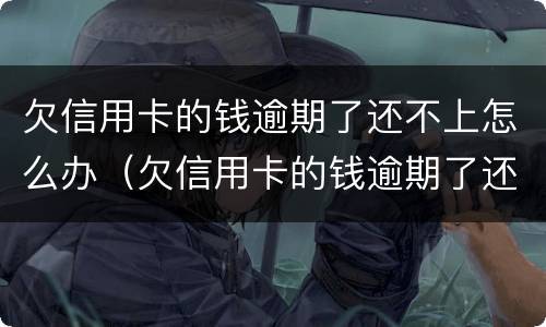 欠信用卡的钱逾期了还不上怎么办（欠信用卡的钱逾期了还不上怎么办）