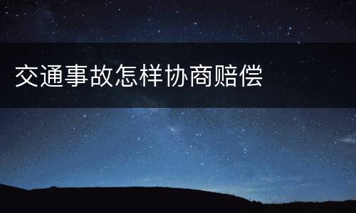 交通事故怎样协商赔偿