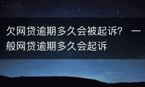 欠网贷逾期多久会被起诉？ 一般网贷逾期多久会起诉