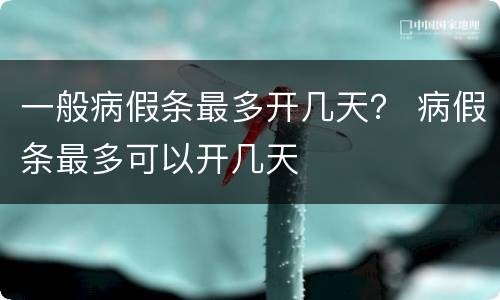 一般病假条最多开几天？ 病假条最多可以开几天