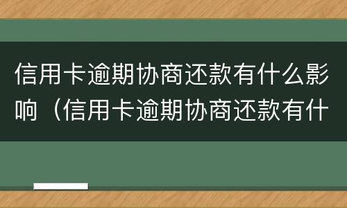 信用卡逾期协商还款有什么影响（信用卡逾期协商还款有什么影响吗）