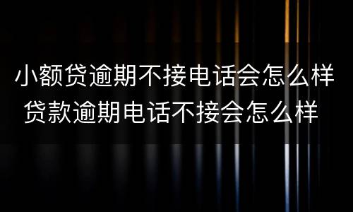 小额贷逾期不接电话会怎么样 贷款逾期电话不接会怎么样