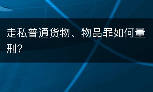走私普通货物、物品罪如何量刑?
