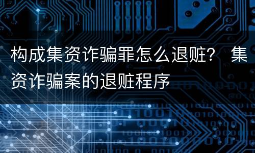 构成集资诈骗罪怎么退赃？ 集资诈骗案的退赃程序