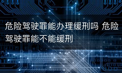 危险驾驶罪能办理缓刑吗 危险驾驶罪能不能缓刑