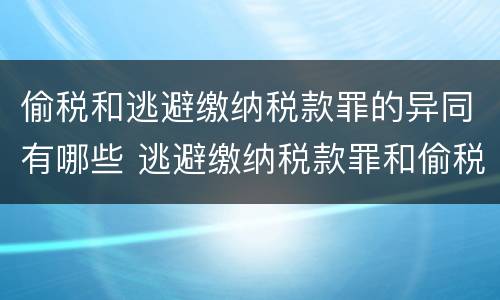 偷税和逃避缴纳税款罪的异同有哪些 逃避缴纳税款罪和偷税罪的区别