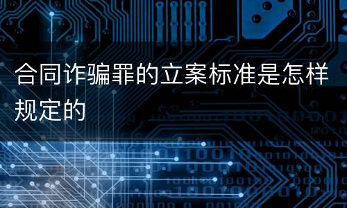 合同诈骗罪的立案标准是怎样规定的