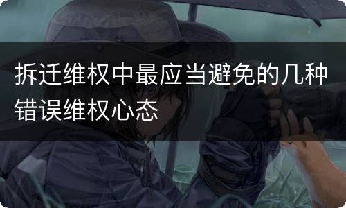 拆迁维权中最应当避免的几种错误维权心态