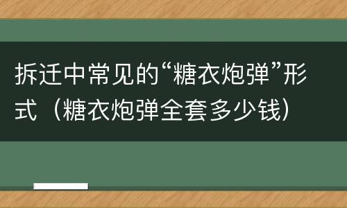 拆迁中常见的“糖衣炮弹”形式（糖衣炮弹全套多少钱）