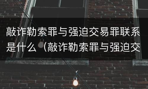 敲诈勒索罪与强迫交易罪联系是什么（敲诈勒索罪与强迫交易罪联系是什么意思）